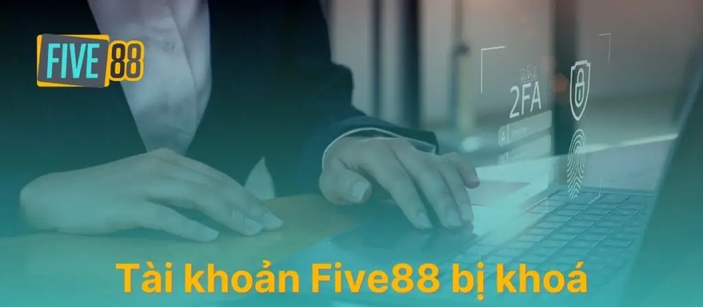 Các nguyên nhân phổ biến khiến tài khoản Five88 bị khóa