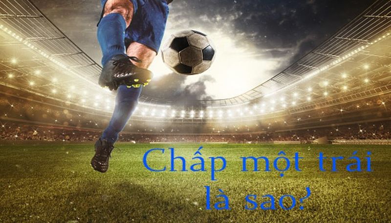 Chấp 1 trái là sao? Cách chơi kèo chấp 1 cực hay từ dân bet